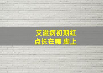 艾滋病初期红点长在哪 脚上